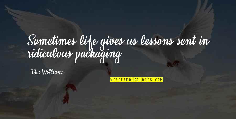 Best Packaging Quotes By Dar Williams: Sometimes life gives us lessons sent in ridiculous