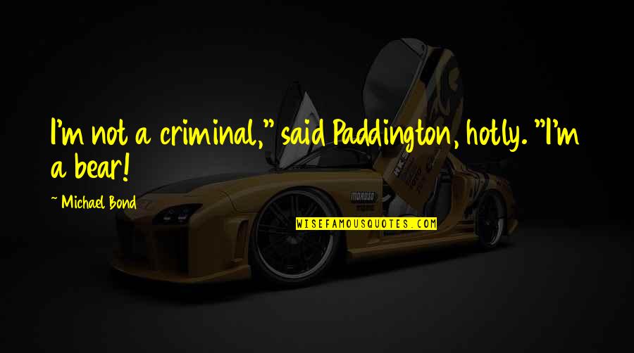 Best Paddington Bear Quotes By Michael Bond: I'm not a criminal," said Paddington, hotly. "I'm