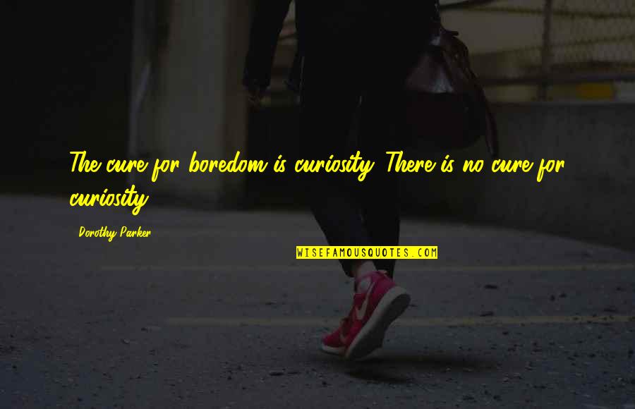 Best Paddy Mcguinness Quotes By Dorothy Parker: The cure for boredom is curiosity. There is