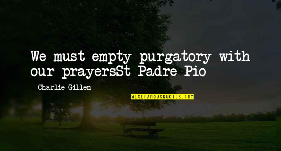 Best Padre Pio Quotes By Charlie Gillen: We must empty purgatory with our prayersSt Padre