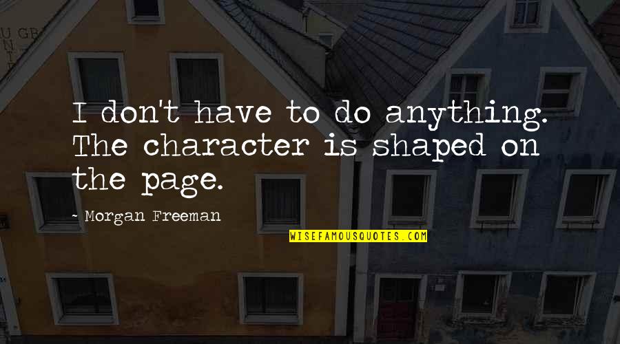 Best Pages Of Quotes By Morgan Freeman: I don't have to do anything. The character