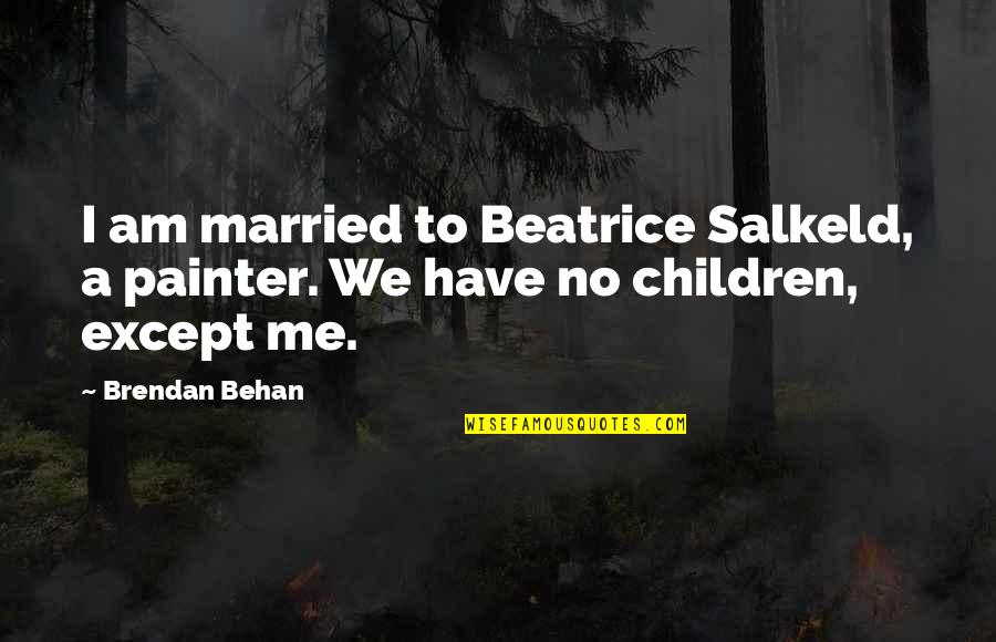 Best Painter Quotes By Brendan Behan: I am married to Beatrice Salkeld, a painter.