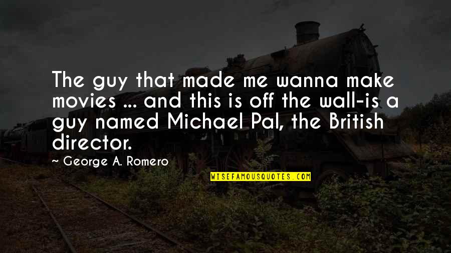 Best Pal Quotes By George A. Romero: The guy that made me wanna make movies