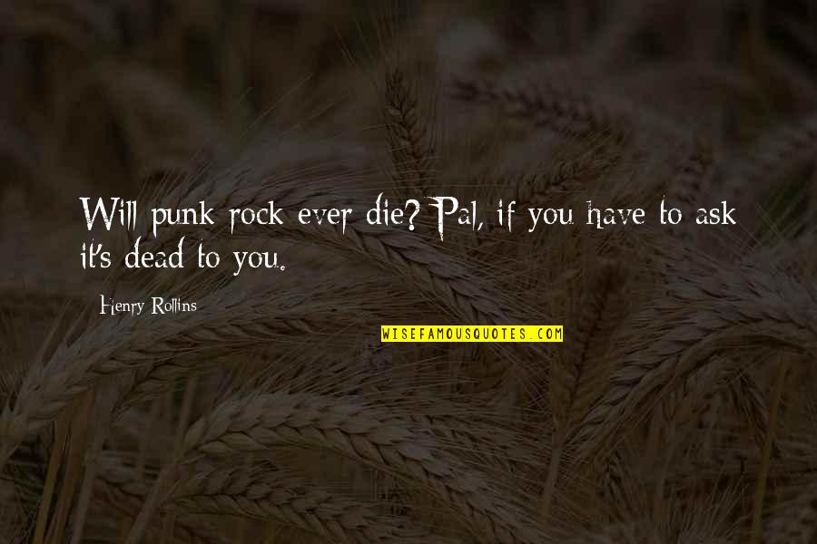 Best Pal Quotes By Henry Rollins: Will punk rock ever die? Pal, if you
