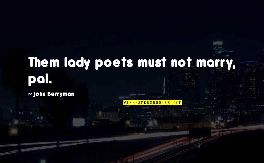Best Pal Quotes By John Berryman: Them lady poets must not marry, pal.