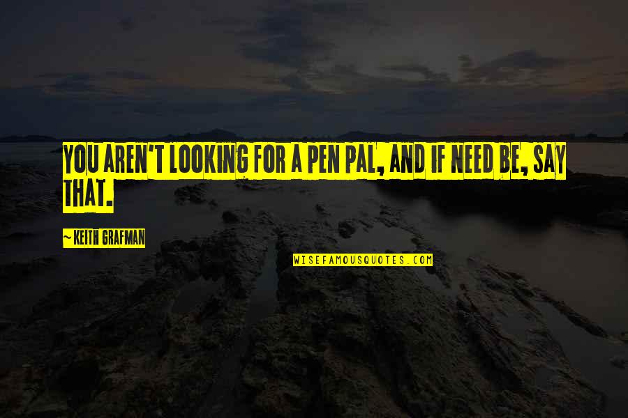 Best Pal Quotes By Keith Grafman: You aren't looking for a pen pal, and