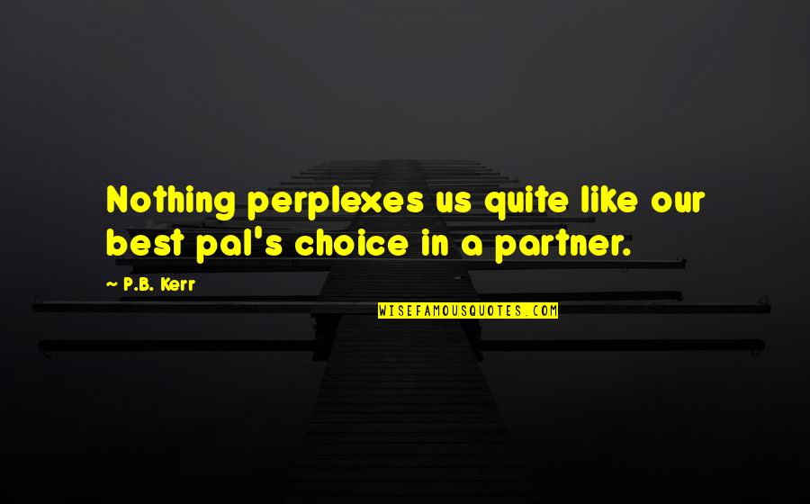 Best Pal Quotes By P.B. Kerr: Nothing perplexes us quite like our best pal's