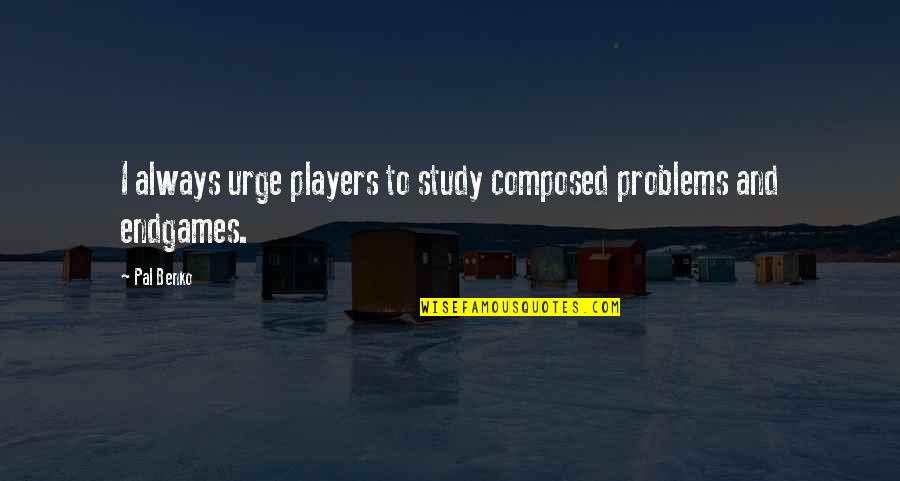 Best Pal Quotes By Pal Benko: I always urge players to study composed problems