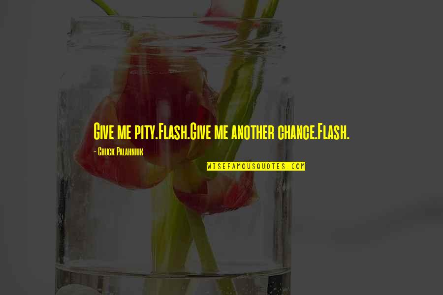 Best Palahniuk Quotes By Chuck Palahniuk: Give me pity.Flash.Give me another chance.Flash.