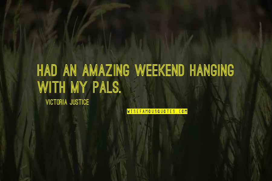 Best Pals Quotes By Victoria Justice: Had an amazing weekend hanging with my pals.