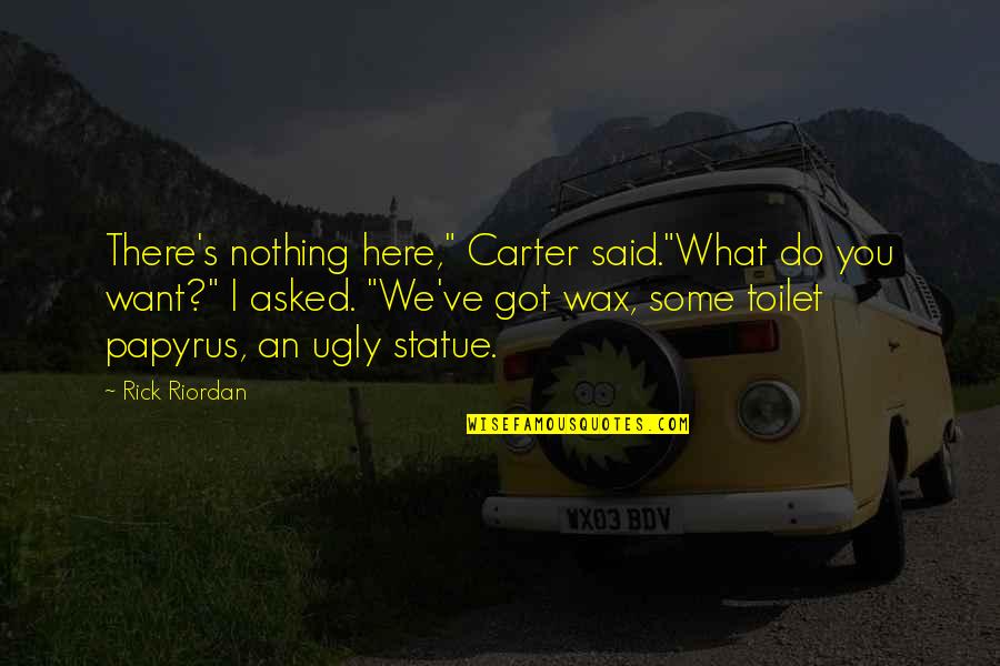 Best Papyrus Quotes By Rick Riordan: There's nothing here," Carter said."What do you want?"