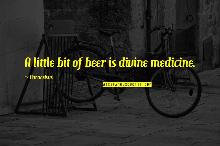 Best Paracelsus Quotes By Paracelsus: A little bit of beer is divine medicine.