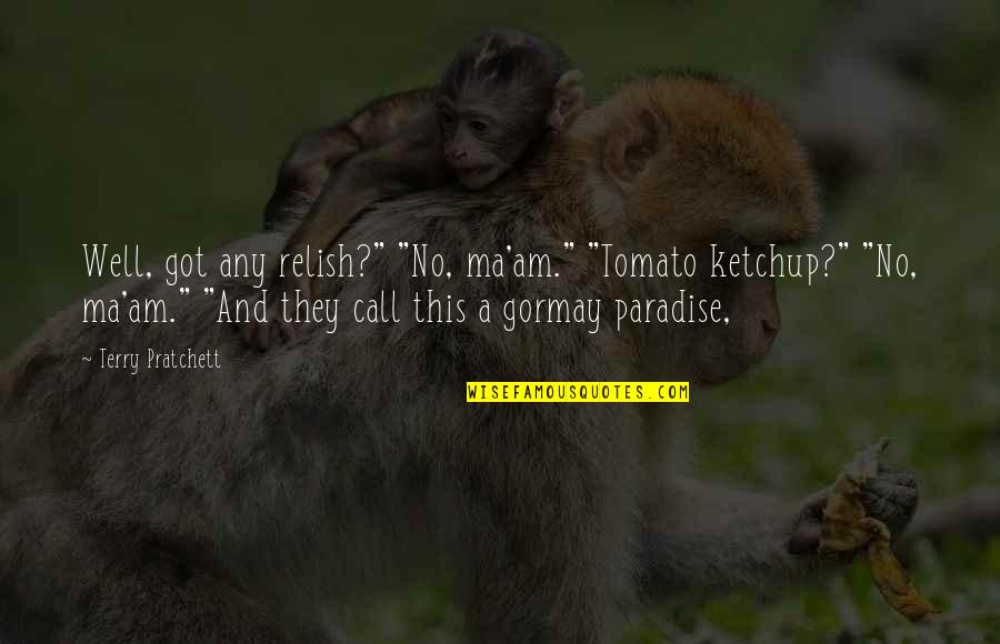 Best Paradise Quotes By Terry Pratchett: Well, got any relish?" "No, ma'am." "Tomato ketchup?" Best Paradise Quotes By Terry Pratchett: Well, got any relish?" "No, ma'am." "Tomato ketchup?"