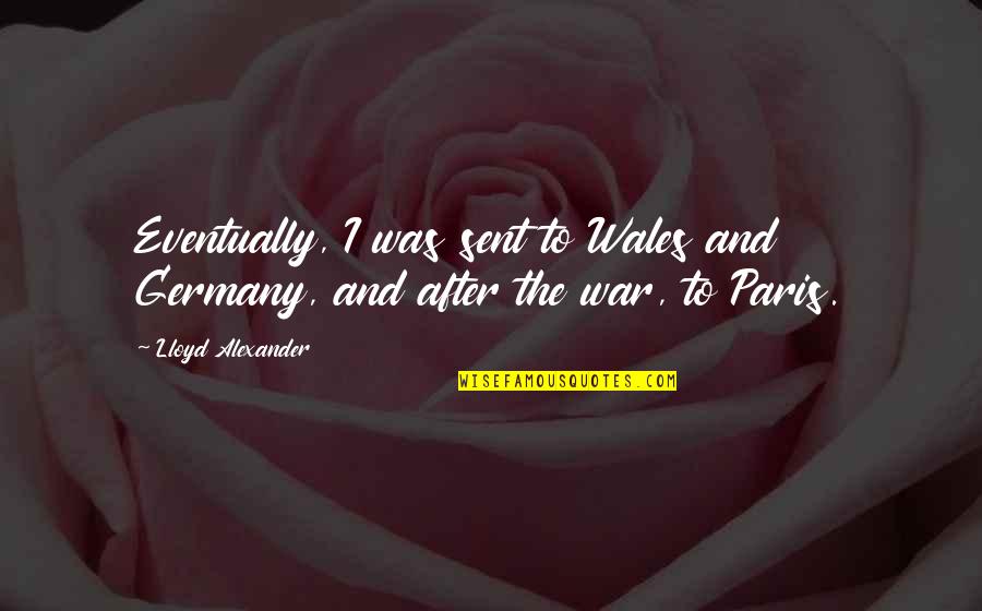 Best Paris Quotes By Lloyd Alexander: Eventually, I was sent to Wales and Germany,