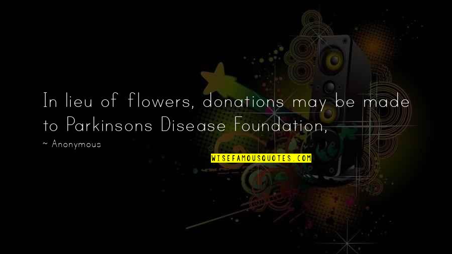 Best Parkinsons Quotes By Anonymous: In lieu of flowers, donations may be made