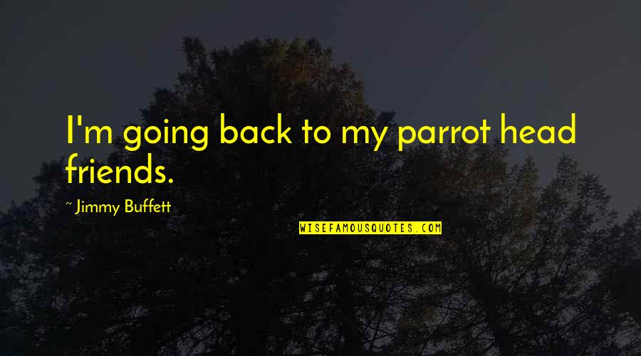 Best Parrot Quotes By Jimmy Buffett: I'm going back to my parrot head friends.