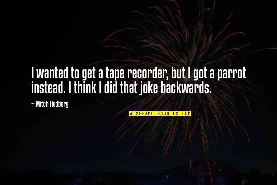 Best Parrot Quotes By Mitch Hedberg: I wanted to get a tape recorder, but