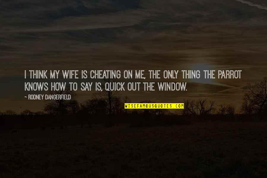 Best Parrot Quotes By Rodney Dangerfield: I think my wife is cheating on me,