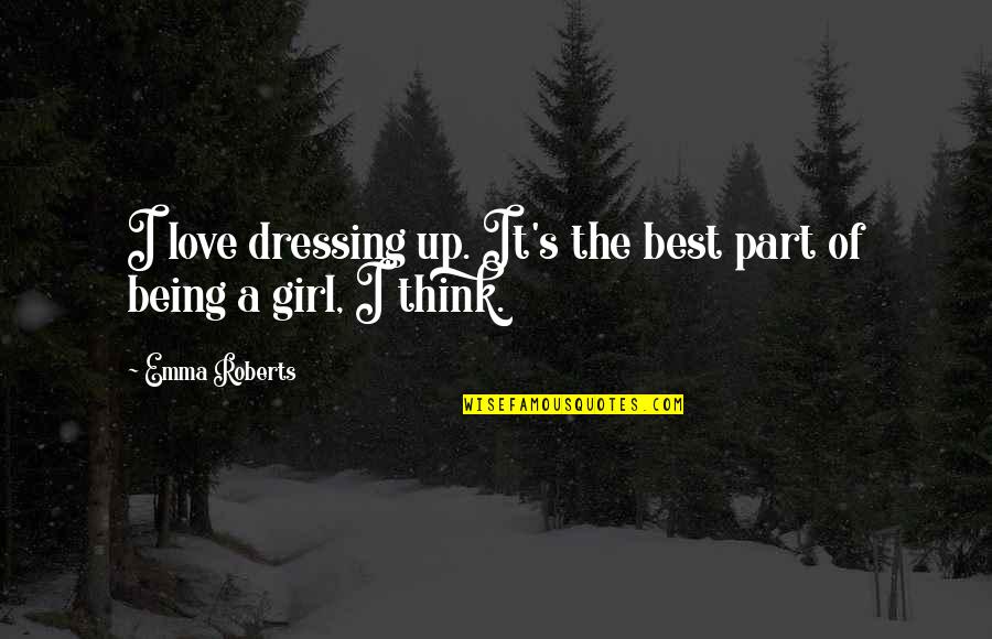 Best Part Of Being A Girl Quotes By Emma Roberts: I love dressing up. It's the best part