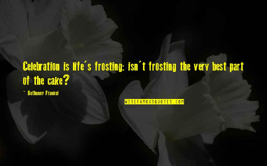 Best Part Of Life Quotes By Bethenny Frankel: Celebration is life's frosting: isn't frosting the very