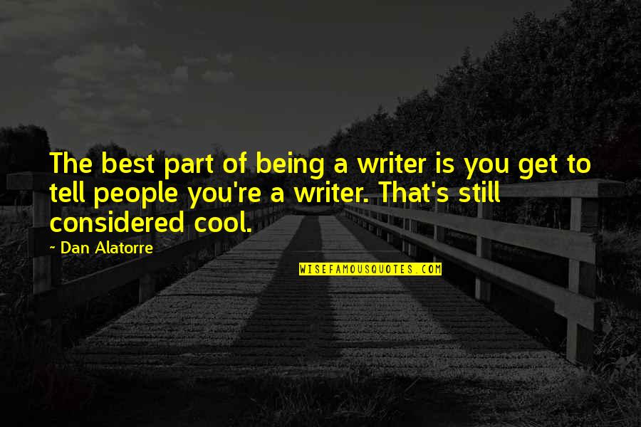 Best Part Of Life Quotes By Dan Alatorre: The best part of being a writer is