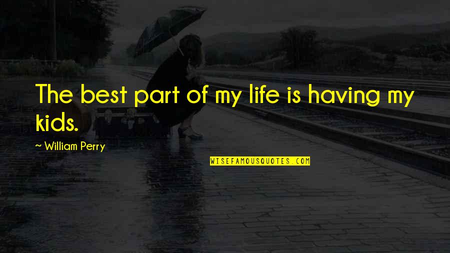 Best Part Of Life Quotes By William Perry: The best part of my life is having