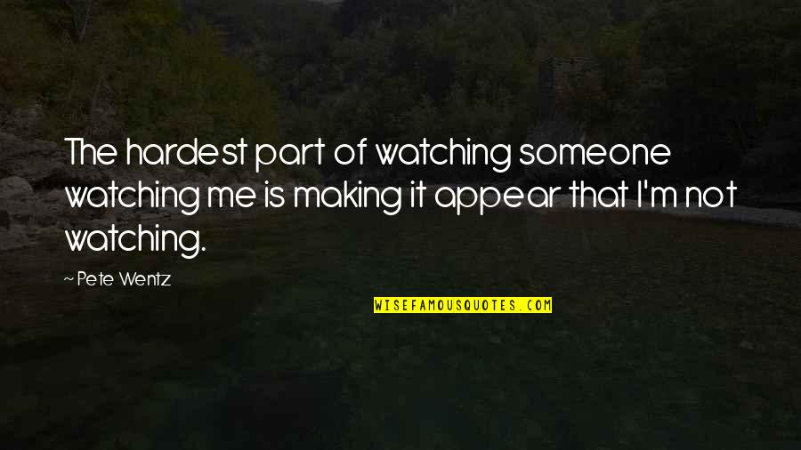 Best Part Of Me Is You Quotes By Pete Wentz: The hardest part of watching someone watching me