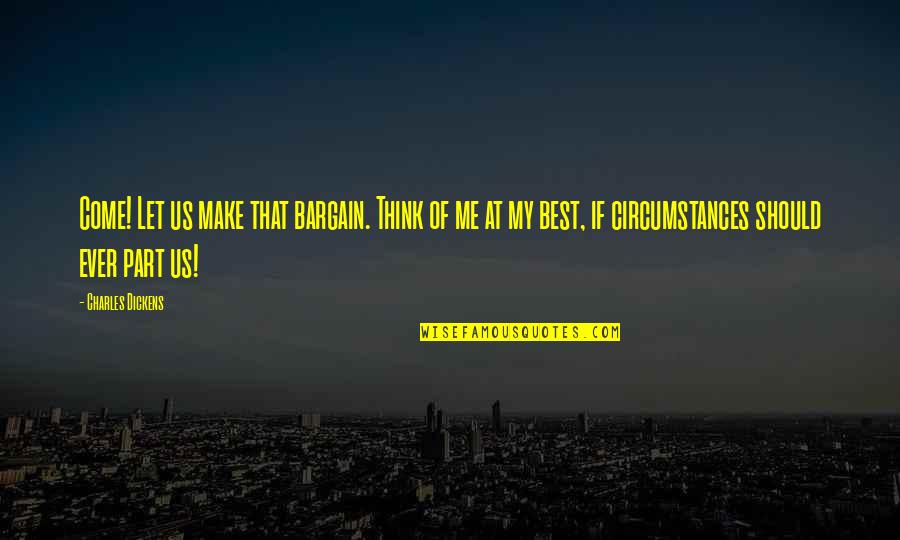 Best Part Of Me Quotes By Charles Dickens: Come! Let us make that bargain. Think of