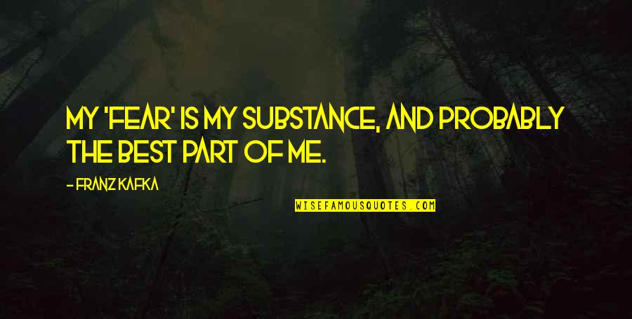 Best Part Of Me Quotes By Franz Kafka: My 'fear' is my substance, and probably the