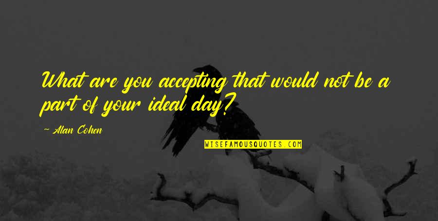 Best Part Of My Day Quotes By Alan Cohen: What are you accepting that would not be