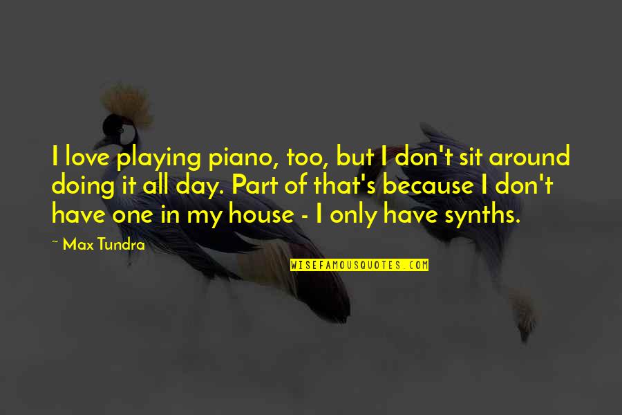 Best Part Of My Day Quotes By Max Tundra: I love playing piano, too, but I don't