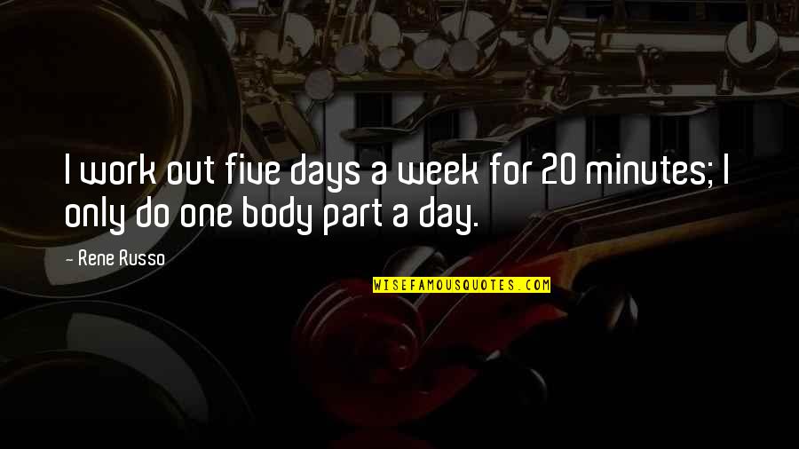 Best Part Of My Day Quotes By Rene Russo: I work out five days a week for