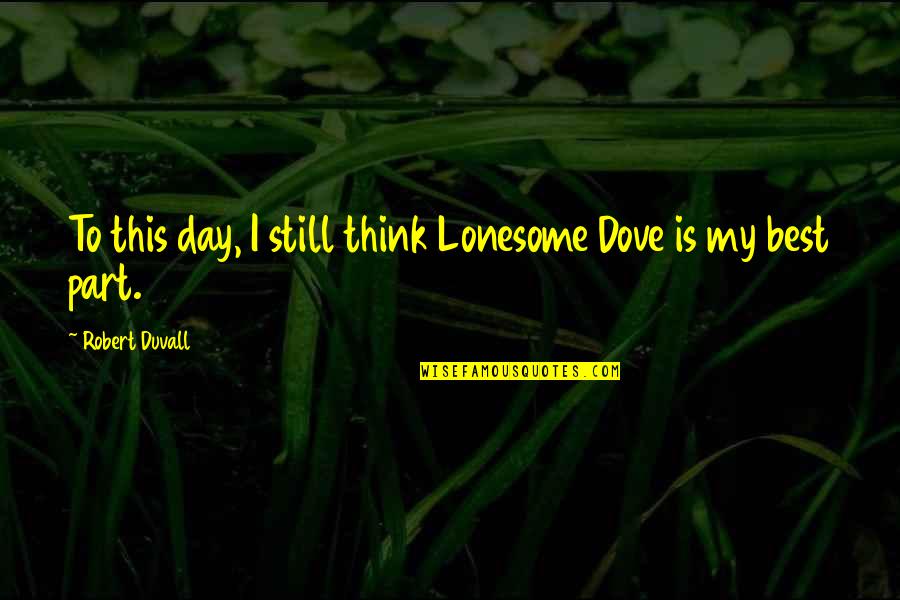 Best Part Of My Day Quotes By Robert Duvall: To this day, I still think Lonesome Dove