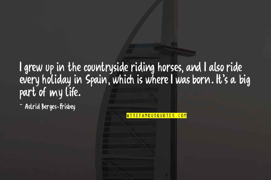 Best Part Of My Life Quotes By Astrid Berges-Frisbey: I grew up in the countryside riding horses,