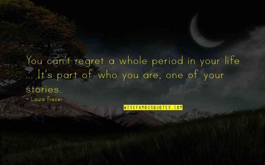 Best Part Of My Life Quotes By Laura Fraser: You can't regret a whole period in your
