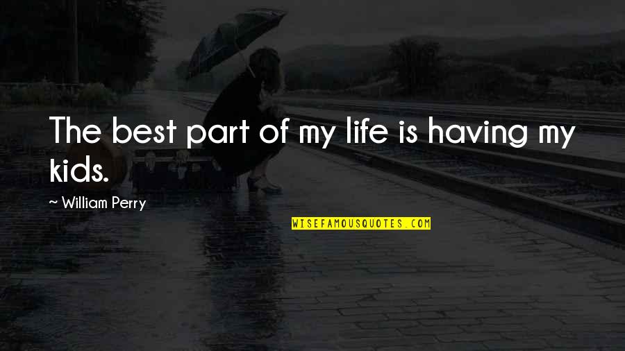 Best Part Of My Life Quotes By William Perry: The best part of my life is having