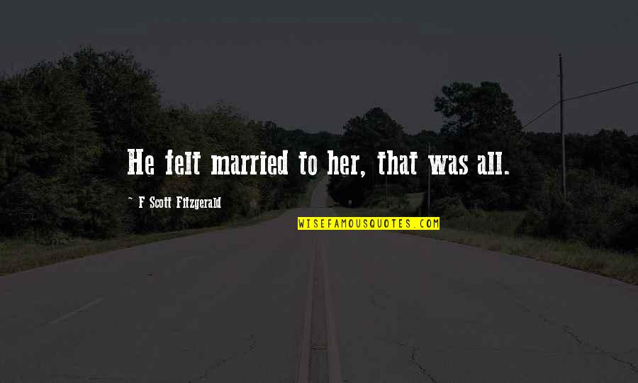 Best Part Of Waking Up Quotes By F Scott Fitzgerald: He felt married to her, that was all.