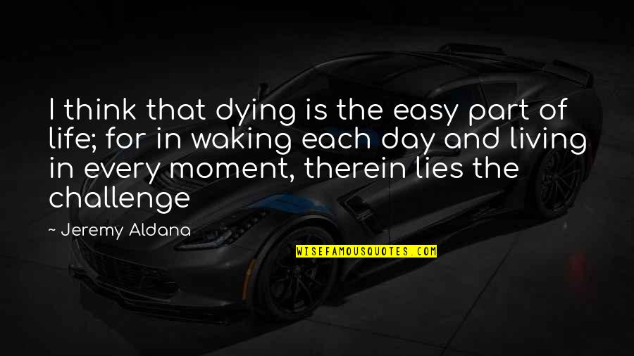 Best Part Of Waking Up Quotes By Jeremy Aldana: I think that dying is the easy part