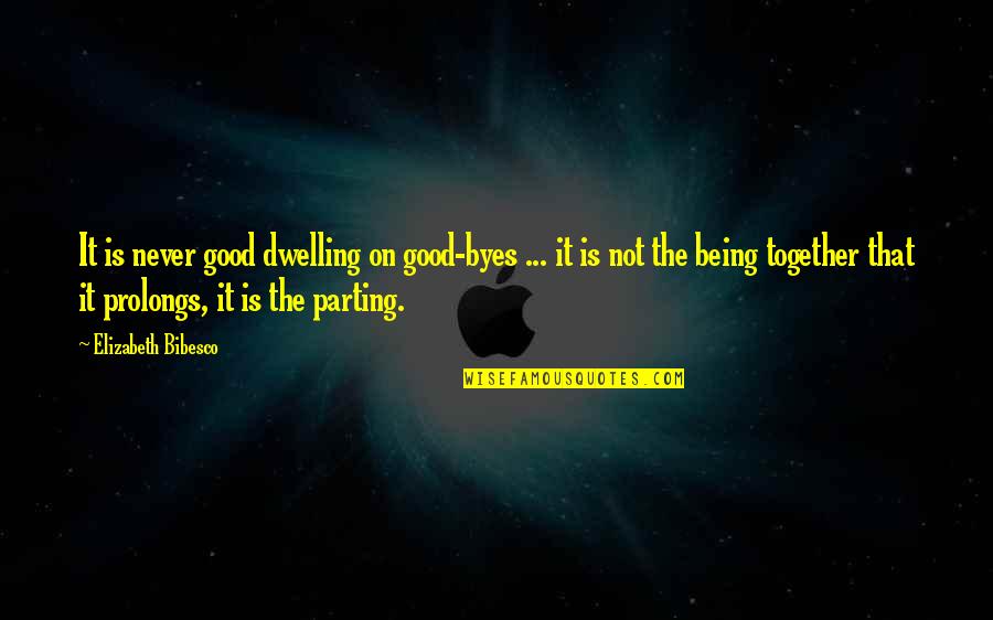 Best Parting Love Quotes By Elizabeth Bibesco: It is never good dwelling on good-byes ...