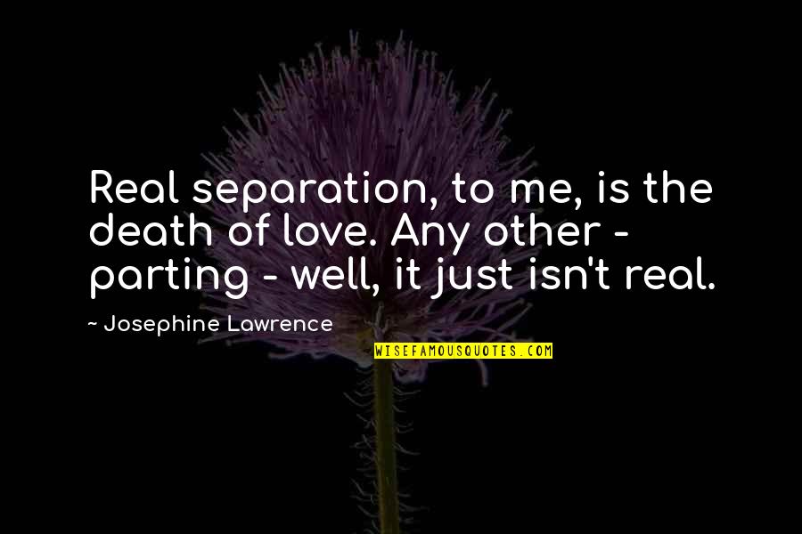 Best Parting Love Quotes By Josephine Lawrence: Real separation, to me, is the death of Best Parting Love Quotes By Josephine Lawrence: Real separation, to me, is the death of