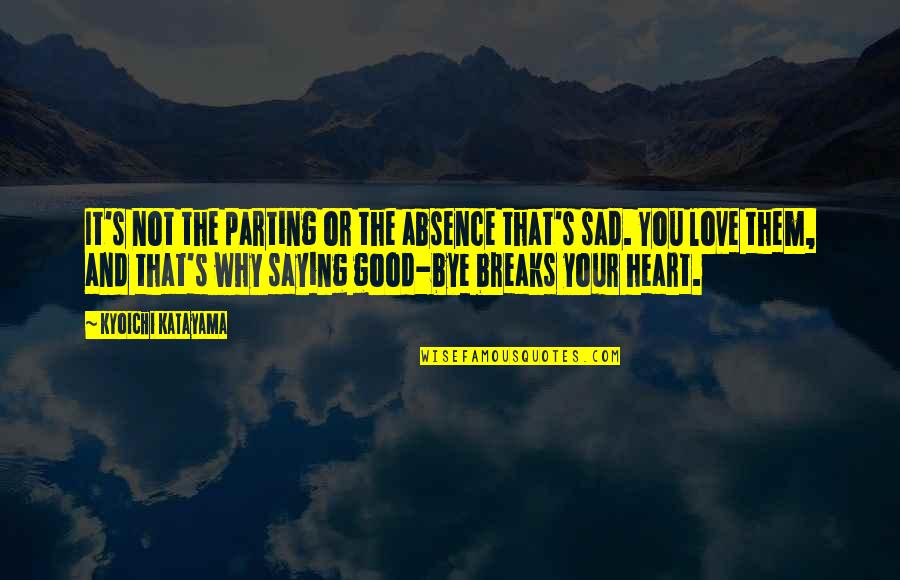 Best Parting Love Quotes By Kyoichi Katayama: It's not the parting or the absence that's Best Parting Love Quotes By Kyoichi Katayama: It's not the parting or the absence that's