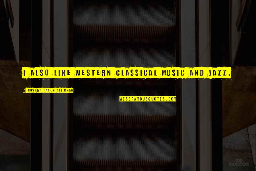 Best Parting Love Quotes By Nusrat Fateh Ali Khan: I also like Western classical music and jazz. Best Parting Love Quotes By Nusrat Fateh Ali Khan: I also like Western classical music and jazz.
