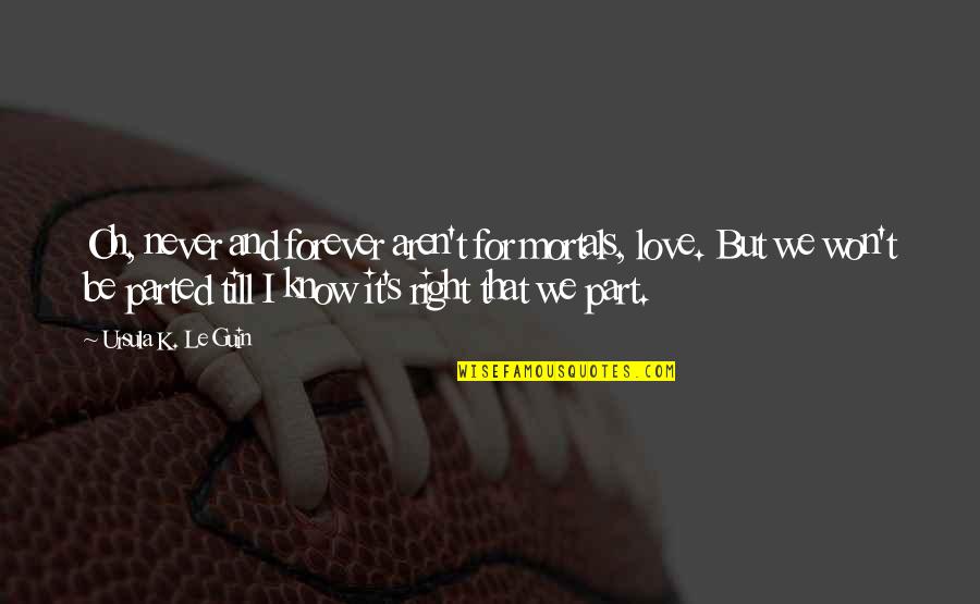 Best Parting Love Quotes By Ursula K. Le Guin: Oh, never and forever aren't for mortals, love. Best Parting Love Quotes By Ursula K. Le Guin: Oh, never and forever aren't for mortals, love.