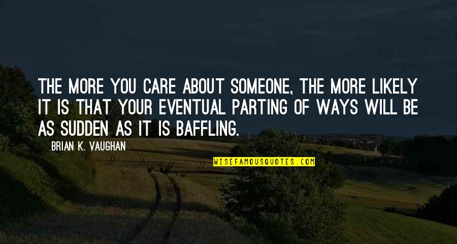 Best Parting Ways Quotes By Brian K. Vaughan: The more you care about someone, the more