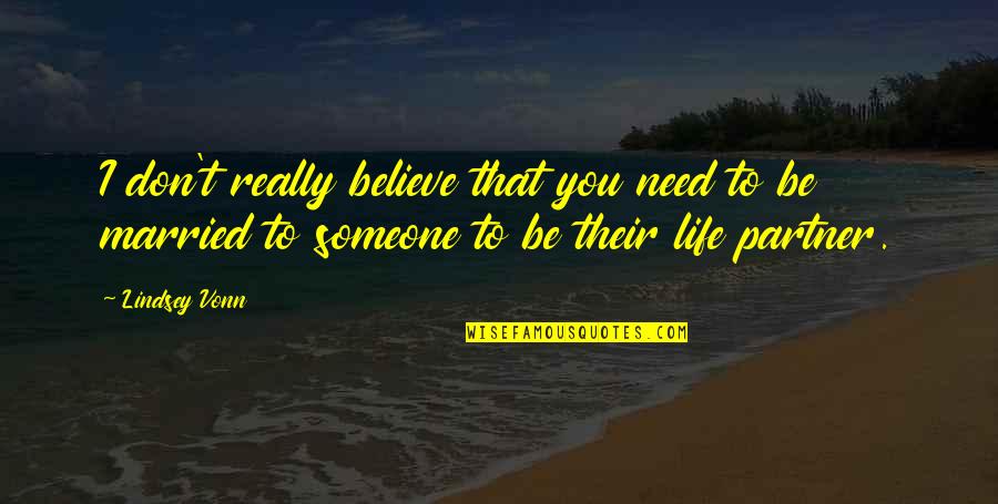 Best Partner In Life Quotes By Lindsey Vonn: I don't really believe that you need to Best Partner In Life Quotes By Lindsey Vonn: I don't really believe that you need to