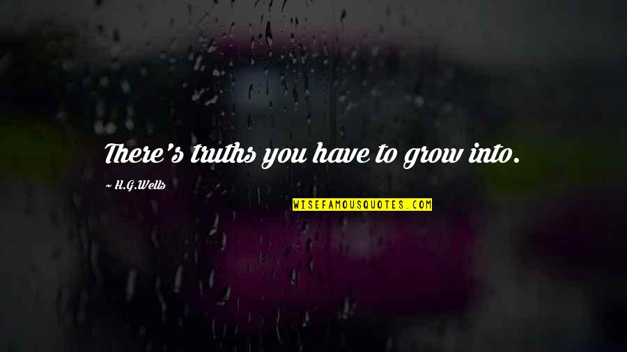 Best Party Down South Quotes By H.G.Wells: There's truths you have to grow into.