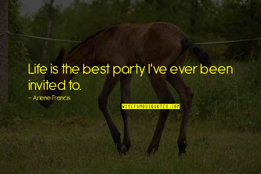 Best Party Life Quotes By Arlene Francis: Life is the best party I've ever been Best Party Life Quotes By Arlene Francis: Life is the best party I've ever been