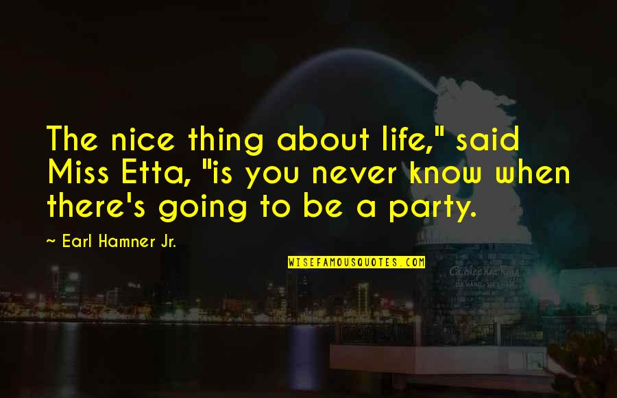 Best Party Life Quotes By Earl Hamner Jr.: The nice thing about life," said Miss Etta,