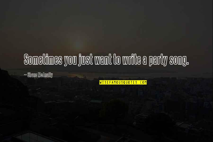 Best Party Song Quotes By Shane McAnally: Sometimes you just want to write a party Best Party Song Quotes By Shane McAnally: Sometimes you just want to write a party
