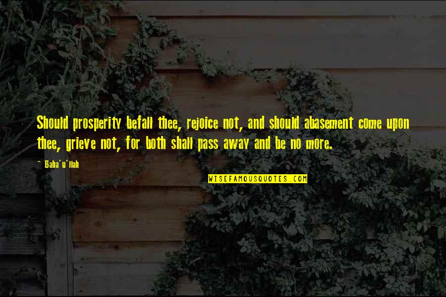 Best Pass Away Quotes By Baha'u'llah: Should prosperity befall thee, rejoice not, and should